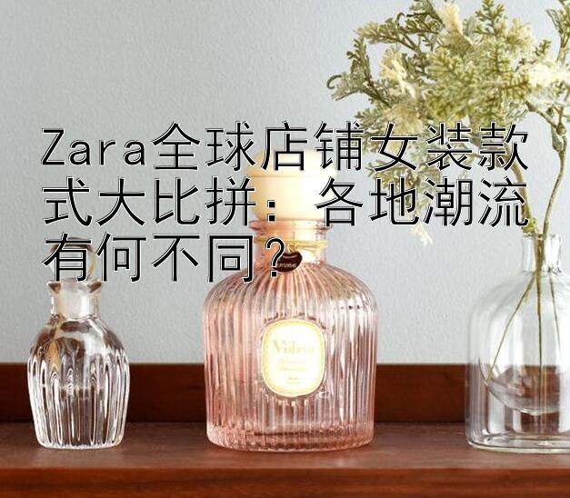 Zara全球店铺女装款式大比拼：各地潮流有何不同？