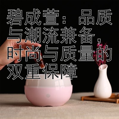 碧成萱：品质与潮流兼备，时尚与质量的双重保障